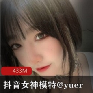 抖音女神模特Yuer的有尺度下水资源