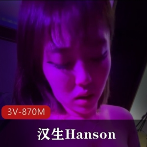 汉生Hanson10月订阅精品3V-870M！9分钟自拍作品，女主脸部you ma露脸，宣传视频曝光，颜值在贤妗